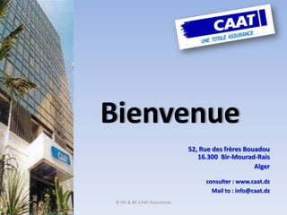 © HH & BY. CAAT Assurances  Bienvenue 52, Rue des frères Bouadou16.300  Bir-Mourad-Rais Alger consulter : www.caat.dz Mail to : info@caat.dz 