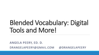Blended Vocabulary: Digital
Tools and More!
ANGELA PEERY, ED. D.
DRANGELAPEERY@GMAIL.COM @DRANGELAPEERY
 