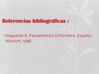 Referencias bibliográficas :
•Daquette A. Pensamiento Enfermero .España :
Masson; 1996
 