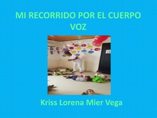 MI RECORRIDO POR EL CUERPO
VOZ
Kriss Lorena Mier Vega
 