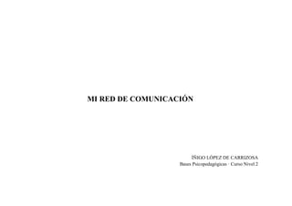 MI RED DE COMUNICACIÓN
ÍÑIGO LÓPEZ DE CARRIZOSA
Bases Psicopedagógicas · Curso Nivel 2
 