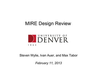 MIRE Design Review




Steven Wylie, Ivan Auer, and Max Tabor

          February 11, 2013
 