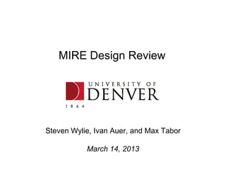 MIRE Design Review
Steven Wylie, Ivan Auer, and Max Tabor
March 14, 2013
 