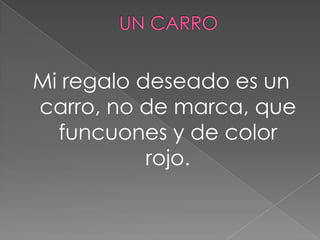 Mi regalo deseado es un
carro, no de marca, que
funcuones y de color
rojo.
