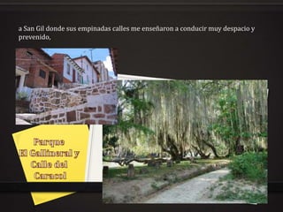 a San Gil donde sus empinadas calles me enseñaron a conducir muy despacio y
prevenido,
 
