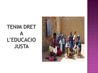TENIM DRET
     A
L’EDUCACIO
   JUSTA
 