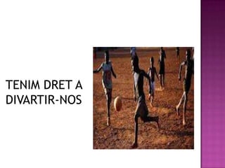 TENIM DRET A
DIVARTIR-NOS
 