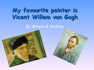 My favourite painter is
Vicent Willem van Gogh
    By Mireia & Andrea
 