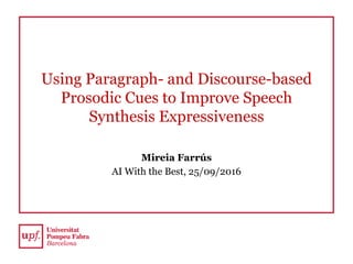 Using Paragraph- and Discourse-based
Prosodic Cues to Improve Speech
Synthesis Expressiveness
Mireia Farrús
AI With the Best, 25/09/2016
 