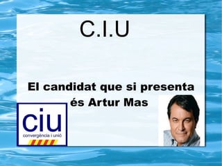 C.I.U  El candidat que si presenta és Artur Mas  