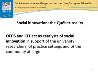 Social innovation: the Québec reality
OLTIS and CLT act as catalysts of social
innovation in support of the university
researchers, of practice settings and of the
community at large
28
 