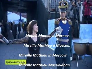 Мирей Матье в Москве.

  Mireille Mathieu à Moscou.

Mireille Mathieu in Moscow.

Mireille Mathieu Moszkvában.
 