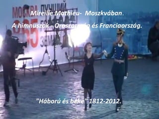Mireille Mathieu- Moszkvában.
A himnuszok - Oroszország és Franciaország.




       "Háború és béke" 1812-2012.
 