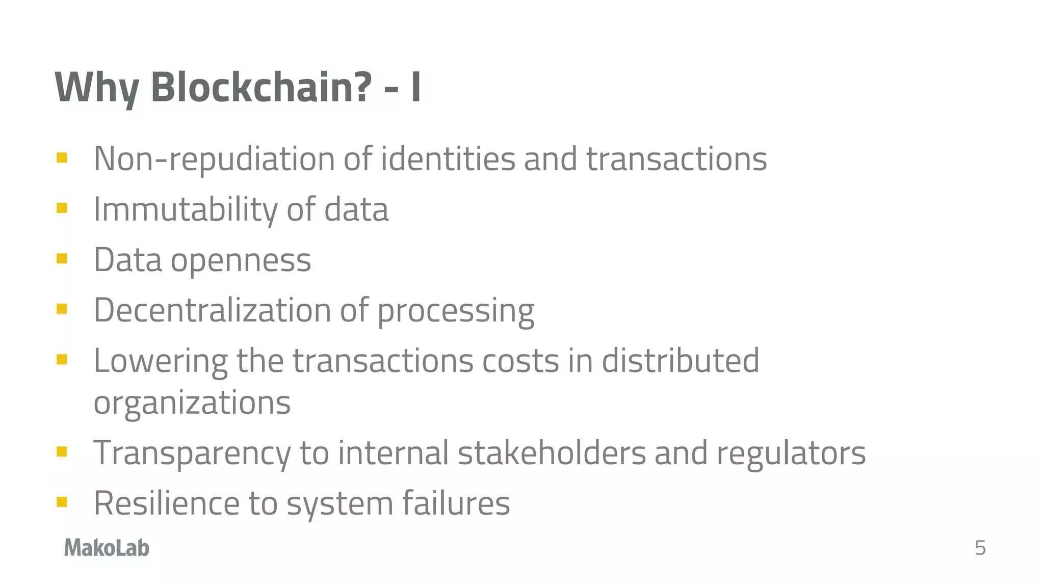 Why Blockchain? - I
 Non-repudiation of identities and transactions
 Immutability of data
 Data openness
 Decentralization of processing
 Lowering the transactions costs in distributed
organizations
 Transparency to internal stakeholders and regulators
 Resilience to system failures
5
 