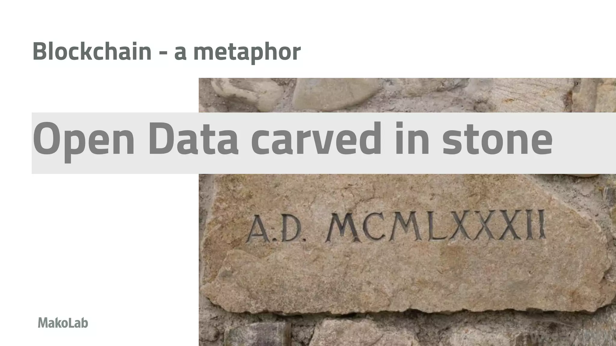 Blockchain - a metaphor
7
Open Data carved in stone
 