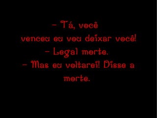 - Tá, você  venceu eu vou deixar você! - Legal morte.  - Mas eu voltarei! Disse a morte.  