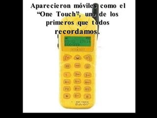 Aparecieron móviles como el “One Touch”, uno de los primeros que todos  recordamos. 