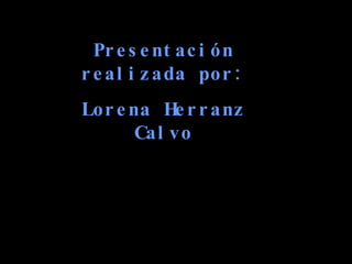 Presentación realizada por: Lorena Herranz Calvo 