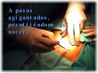 A pasos agigantados, permitiéndome así nacer. 