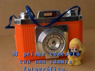 Mi primer contacto con una cámara fotográfica. 
