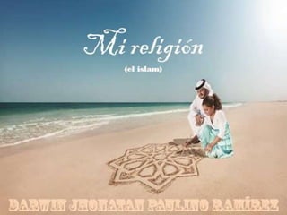 Mi religión(el islam)
Darwin Jhonatan Paulino Ramírez
 