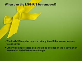 When can the LNG-IUS be removed?




 The LNG-IUS may be removed at any time if the woman wishes
  to conceive;
 Otherwise unprotected sex should be avoided in the 7 days prior
  to removal AND If Mirena exchange
 