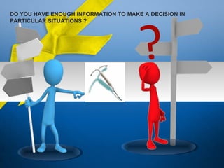 DO YOU HAVE ENOUGH INFORMATION TO MAKE A DECISION IN
PARTICULAR SITUATIONS ?
 