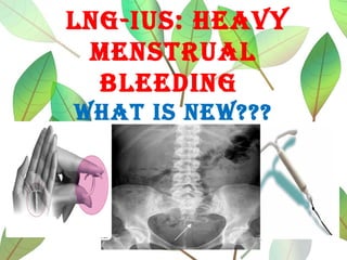 LNG-IUS: heavy
meNStrUaL
bLeedING
What IS NeW???
 