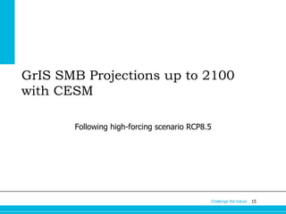 GrIS SMB Projections up to 2100
with CESM
Following high-forcing scenario RCP8.5

Challenge the future

15

 