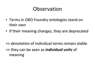 Observation Terms in OBO Foundry ontologies stand on their own If their meaning changes, they are deprecated =>  denotation  of individual terms remain stable => they can be seen as  individual units  of meaning 