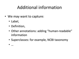 Additional information We may want to capture: Label, Definition, Other annotations: adding “human-readable” information Superclasses: for example, NCBI taxonomy … 