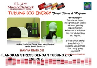 “Bio Energy “
                                                         Dapat membantu
                                                       menghilangkan stress/
                                                         tekanan, pening
                                                          kepala/migrain,
                                                       kelesuan, susah tidur
                                                        dan menghilangkan
                                                            bau kepala.

                                                        Sesuai untuk orang
        Serkup Kepala Bio Energy dapat menghilangkan     yang bekerja di
                  pening kepala dan stress             suasana yang stress
                                                         dan orang yang
                                                            keletihan!

HILANGKAN STRESS DENGAN TUDUNG BIO-
              ENERGY
 
