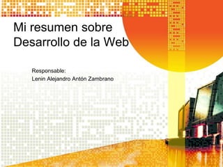 Mi resumen sobre
Desarrollo de la Web

   Responsable:
   Lenin Alejandro Antón Zambrano
 