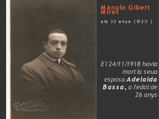 M a no lo G ibert
M iret
a ls 33 a n y s (19 2 0 )




E l 24/ 1918 havia
       11/
         mort la seua
 esposa A de laida
 B as s a, a l'edat de
              26 anys
 