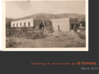 Co m e n ça la co n s t r u cció d e la X amosa.
                                        Es t iu 19 2 9
 