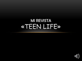 MI REVISTA
«TEEN LIFE»
 