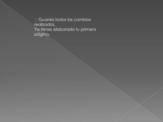 Guarda todos los cambios
realizados.
Ya tienes elaborada tu primera
página.
 