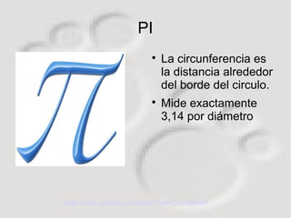 PI

La circunferencia es
la distancia alrededor
del borde del circulo.

Mide exactamente
3,14 por diámetro
https://www.youtube.com/watch?v=Pp2nFUMoI6Y
 