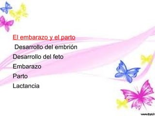 El embarazo y el parto
Desarrollo del embrión
Desarrollo del feto
Embarazo
Parto
Lactancia
 