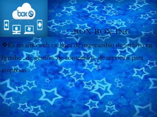 BOX BOX INC
Es un sitio web en línea de intercambio de archivo en
la nube , de gestión ,de contenidos ,de servicios para
empresas .