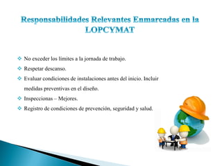  No exceder los límites a la jornada de trabajo.
 Respetar descanso.
 Evaluar condiciones de instalaciones antes del inicio. Incluir
medidas preventivas en el diseño.
 Inspeccionas – Mejores.
 Registro de condiciones de prevención, seguridad y salud.
 
