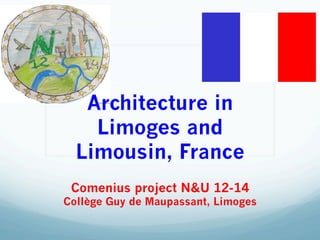 Architecture in
Limoges and
Limousin, France
Comenius project N&U 12-14
Collège Guy de Maupassant, Limoges
 