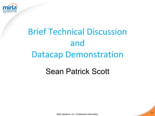 Brief Technical Discussion
           and
 Datacap Demonstration
    Sean Patrick Scott




                                                      21
       Miria Systems, Inc. Confidential Information
 