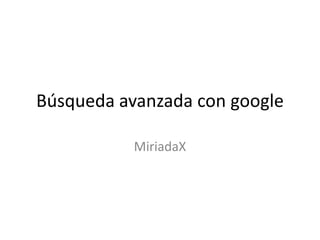 Búsqueda avanzada con google
MiriadaX
 