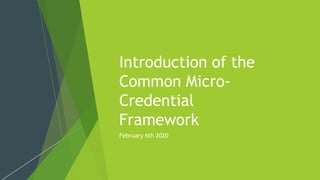 Introduction of the
Common Micro-
Credential
Framework
February 6th 2020
 