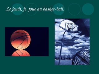 L e jeudi, je  joue au basket-ball . 