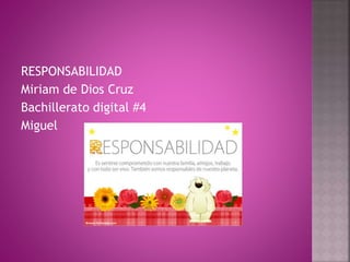 RESPONSABILIDAD
Miriam de Dios Cruz
Bachillerato digital #4
Miguel
 