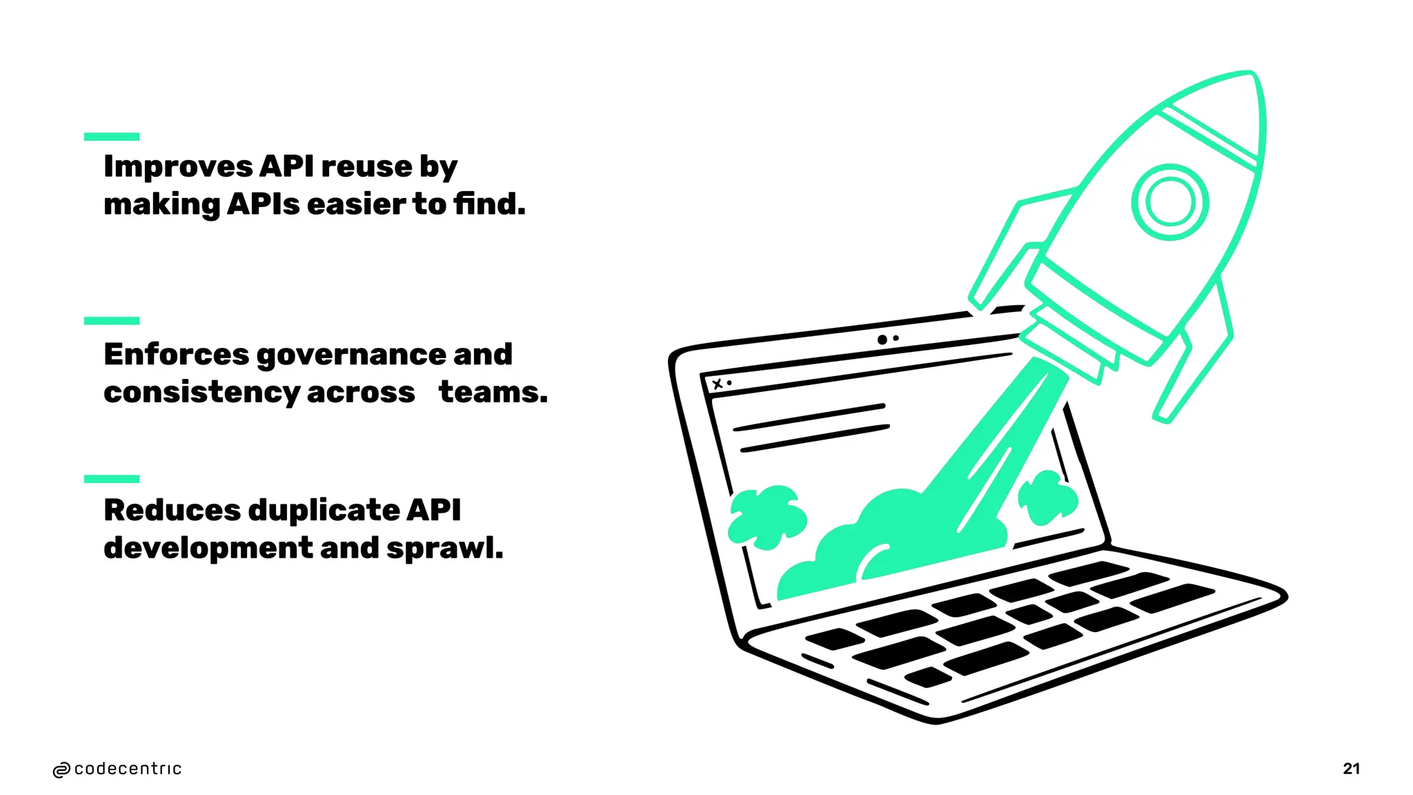 21
Improves API reuse by
making APIs easier to ﬁnd.
Reduces duplicate API
development and sprawl.
Enforces governance and
consistency across teams.
 