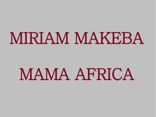 MIRIAM MAKEBA

MAMA AFRICA
 