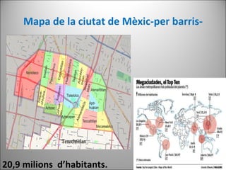 Mapa de la ciutat de Mèxic-per barris- 20,9 milions  d’habitants. 